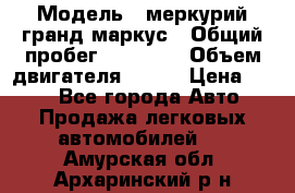  › Модель ­ меркурий гранд маркус › Общий пробег ­ 68 888 › Объем двигателя ­ 185 › Цена ­ 400 - Все города Авто » Продажа легковых автомобилей   . Амурская обл.,Архаринский р-н